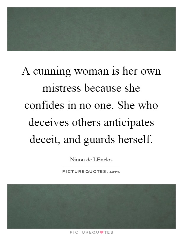 A cunning woman is her own mistress because she confides in no one. She who deceives others anticipates deceit, and guards herself Picture Quote #1