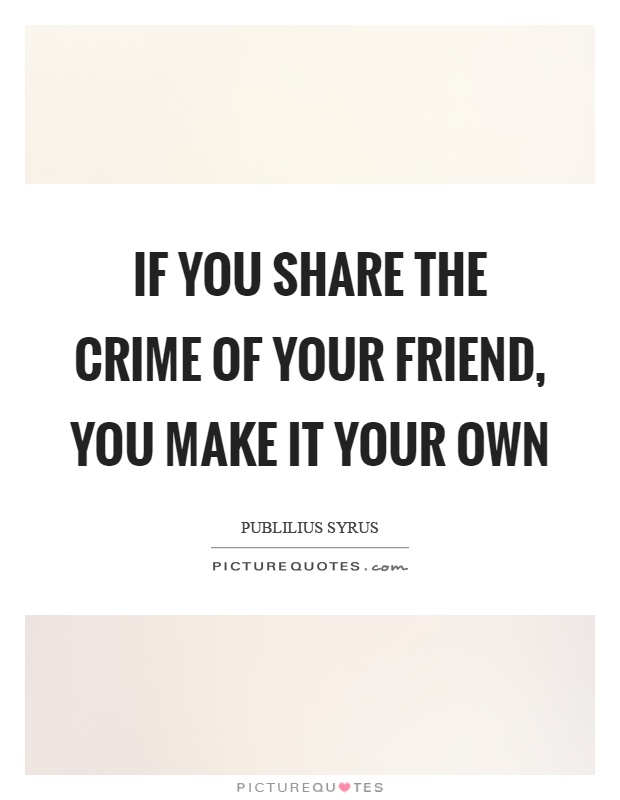 If you share the crime of your friend, you make it your own Picture Quote #1