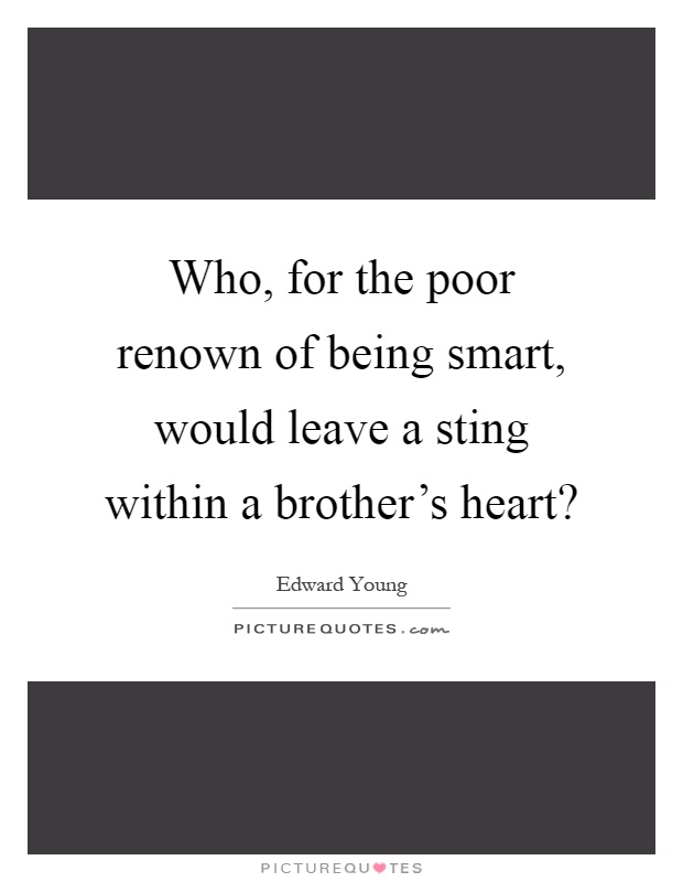 Who, for the poor renown of being smart, would leave a sting within a brother's heart? Picture Quote #1