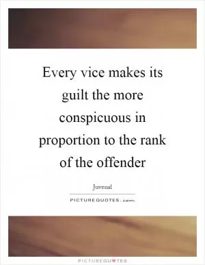 Every vice makes its guilt the more conspicuous in proportion to the rank of the offender Picture Quote #1