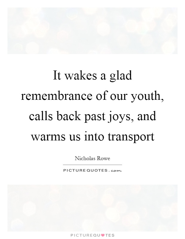 It wakes a glad remembrance of our youth, calls back past joys, and warms us into transport Picture Quote #1