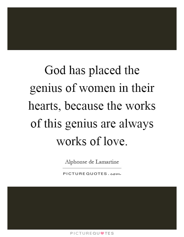 God has placed the genius of women in their hearts, because the works of this genius are always works of love Picture Quote #1