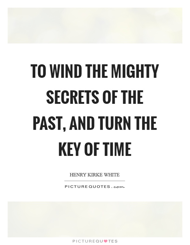 To wind the mighty secrets of the past, and turn the key of time Picture Quote #1