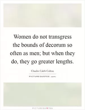 Women do not transgress the bounds of decorum so often as men; but when they do, they go greater lengths Picture Quote #1