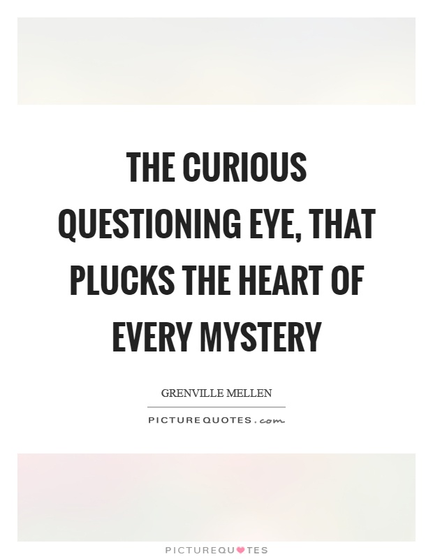 The curious questioning eye, that plucks the heart of every mystery Picture Quote #1