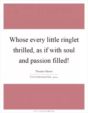 Whose every little ringlet thrilled, as if with soul and passion filled! Picture Quote #1