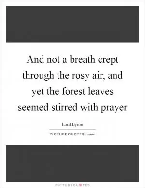 And not a breath crept through the rosy air, and yet the forest leaves seemed stirred with prayer Picture Quote #1