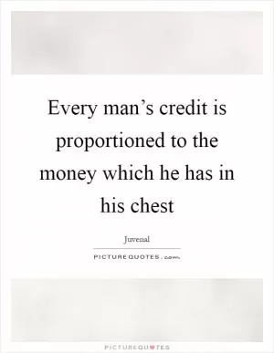 Every man’s credit is proportioned to the money which he has in his chest Picture Quote #1