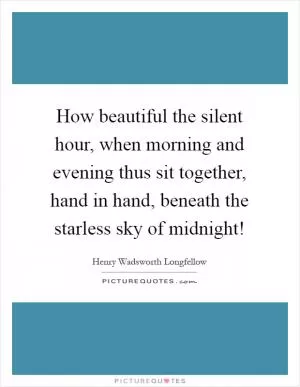 How beautiful the silent hour, when morning and evening thus sit together, hand in hand, beneath the starless sky of midnight! Picture Quote #1