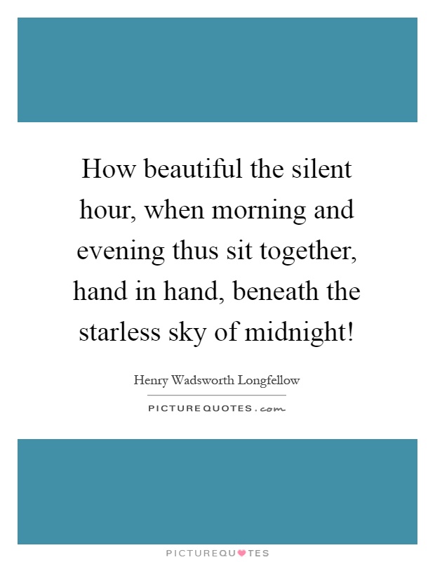 How beautiful the silent hour, when morning and evening thus sit together, hand in hand, beneath the starless sky of midnight! Picture Quote #1