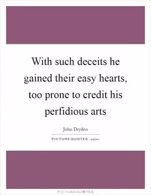 With such deceits he gained their easy hearts, too prone to credit his perfidious arts Picture Quote #1