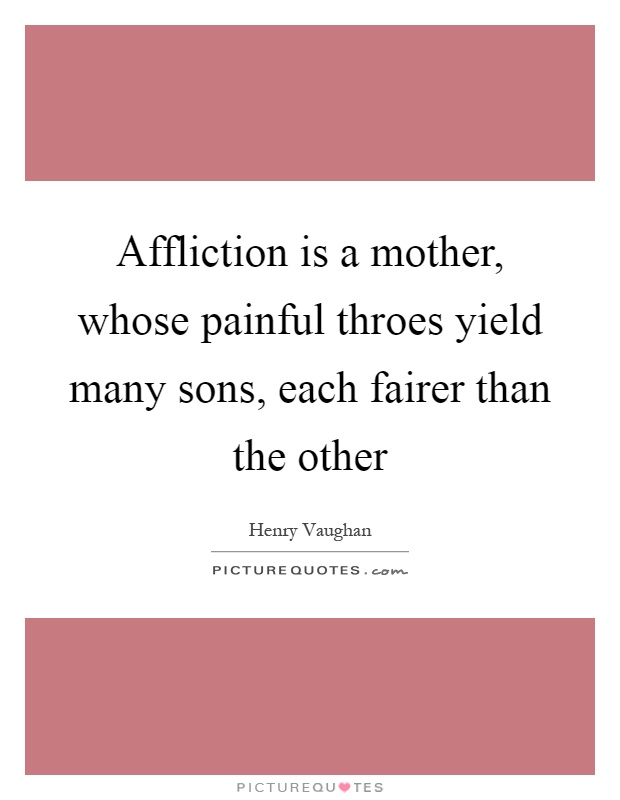 Affliction is a mother, whose painful throes yield many sons, each fairer than the other Picture Quote #1
