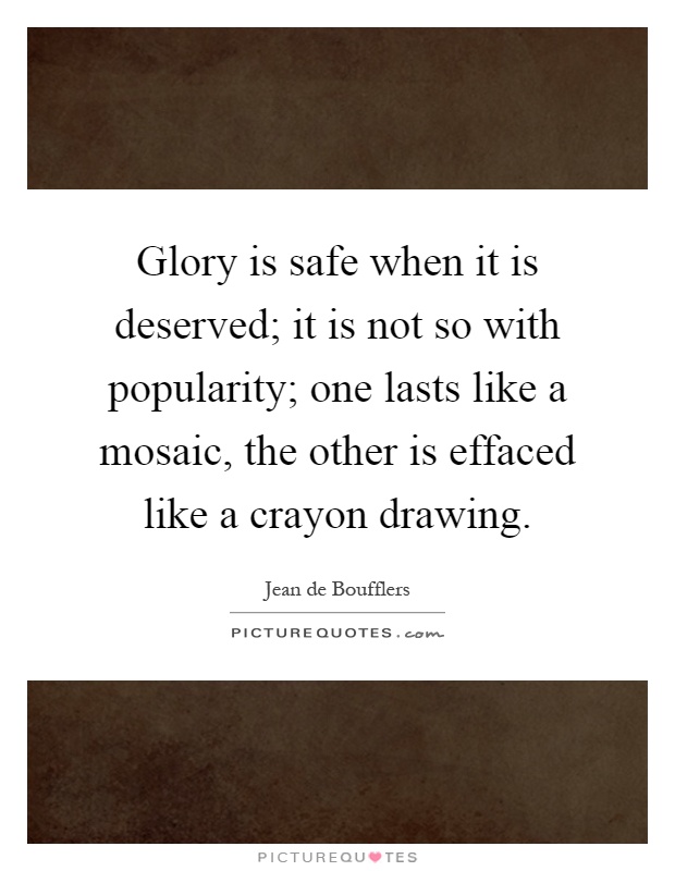 Glory is safe when it is deserved; it is not so with popularity; one lasts like a mosaic, the other is effaced like a crayon drawing Picture Quote #1