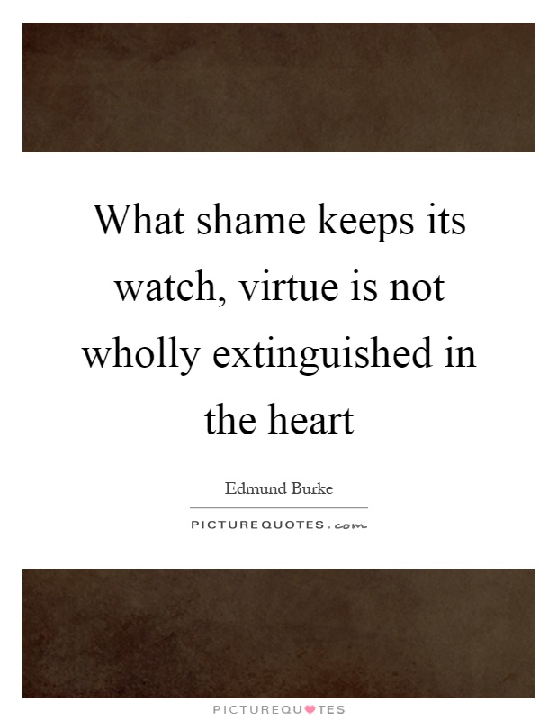 What shame keeps its watch, virtue is not wholly extinguished in the heart Picture Quote #1