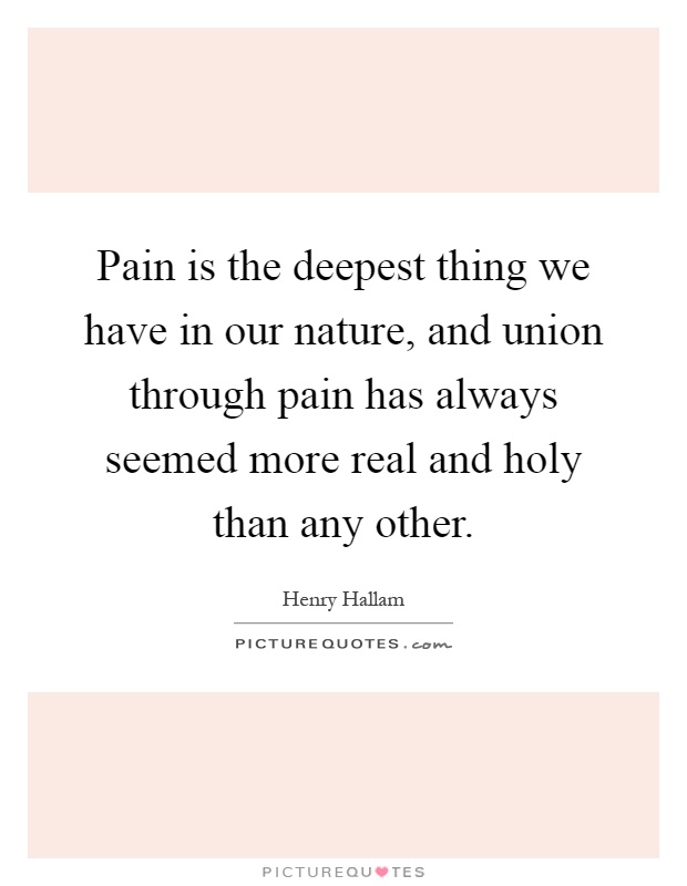 Pain is the deepest thing we have in our nature, and union through pain has always seemed more real and holy than any other Picture Quote #1