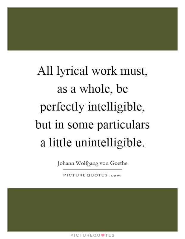 All lyrical work must, as a whole, be perfectly intelligible, but in some particulars a little unintelligible Picture Quote #1