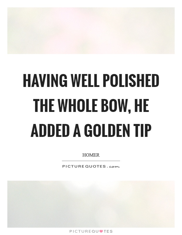 Having well polished the whole bow, he added a golden tip Picture Quote #1