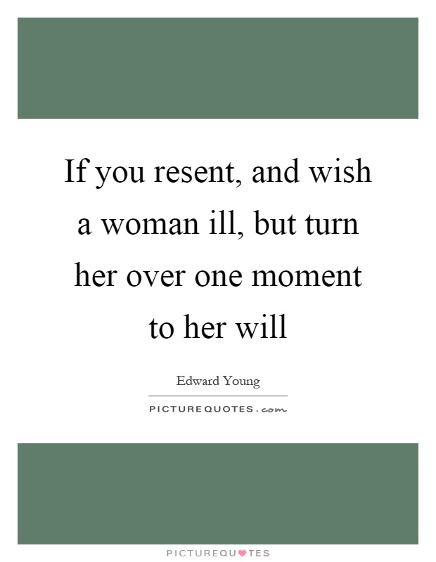 If you resent, and wish a woman ill, but turn her over one moment to her will Picture Quote #1