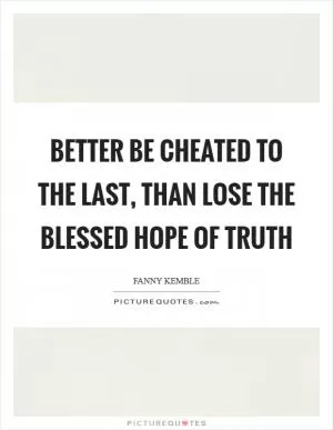 Better be cheated to the last, than lose the blessed hope of truth Picture Quote #1