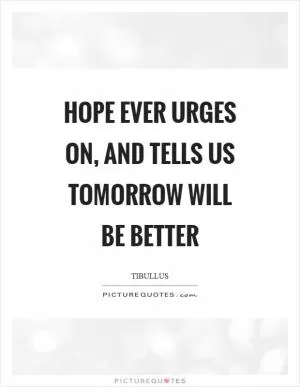 Hope ever urges on, and tells us tomorrow will be better Picture Quote #1