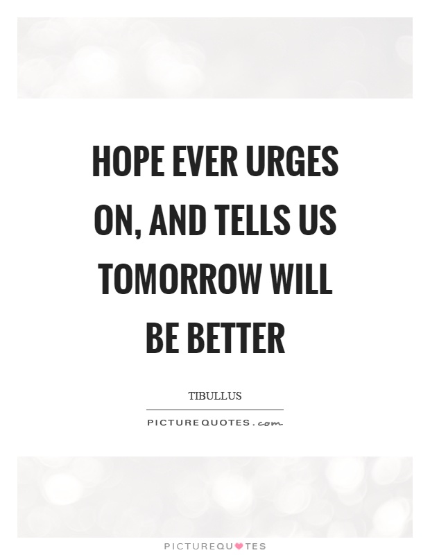 Hope ever urges on, and tells us tomorrow will be better Picture Quote #1