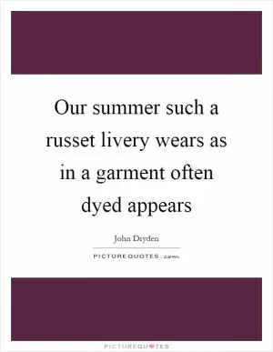 Our summer such a russet livery wears as in a garment often dyed appears Picture Quote #1