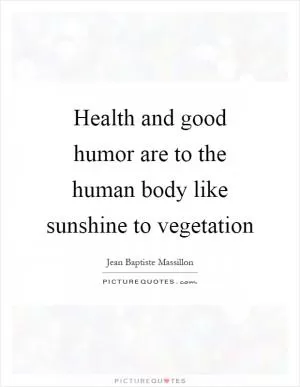Health and good humor are to the human body like sunshine to vegetation Picture Quote #1
