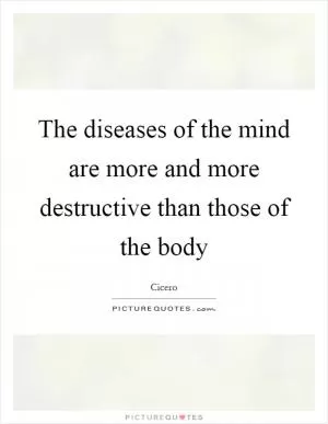 The diseases of the mind are more and more destructive than those of the body Picture Quote #1