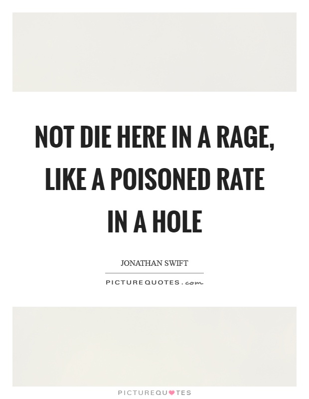 Not die here in a rage, like a poisoned rate in a hole Picture Quote #1