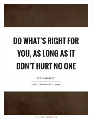 Do what’s right for you, as long as it don’t hurt no one Picture Quote #1
