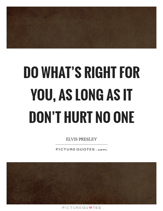 Do what's right for you, as long as it don't hurt no one Picture Quote #1