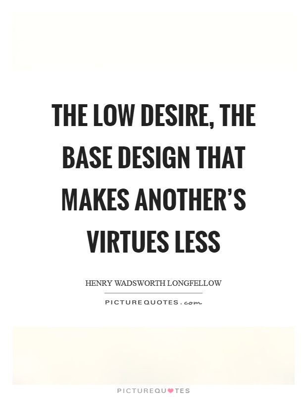 The low desire, the base design That makes another's virtues less Picture Quote #1