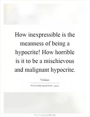 How inexpressible is the meanness of being a hypocrite! How horrible is it to be a mischievous and malignant hypocrite Picture Quote #1