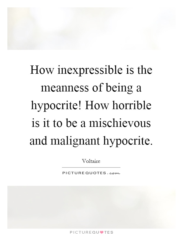 How inexpressible is the meanness of being a hypocrite! How horrible is it to be a mischievous and malignant hypocrite Picture Quote #1