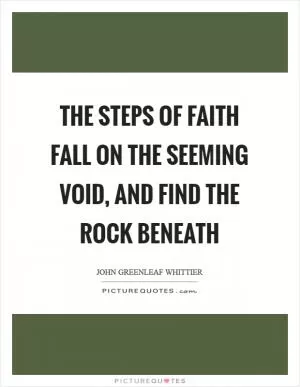 The steps of faith fall on the seeming void, and find the rock beneath Picture Quote #1