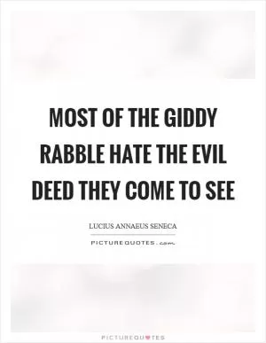 Most of the giddy rabble hate the evil deed they come to see Picture Quote #1