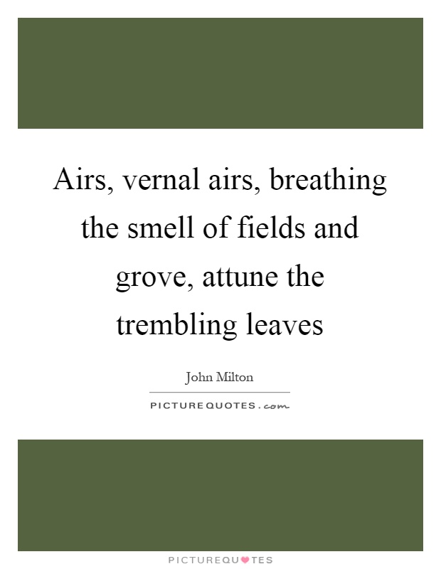 Airs, vernal airs, breathing the smell of fields and grove, attune the trembling leaves Picture Quote #1