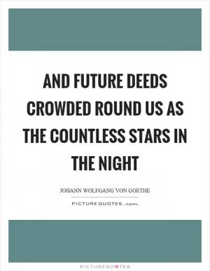 And future deeds crowded round us as the countless stars in the night Picture Quote #1
