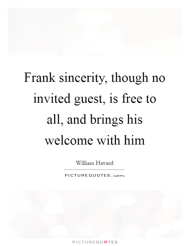 Frank sincerity, though no invited guest, is free to all, and brings his welcome with him Picture Quote #1
