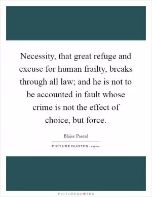 Necessity, that great refuge and excuse for human frailty, breaks through all law; and he is not to be accounted in fault whose crime is not the effect of choice, but force Picture Quote #1