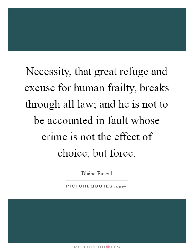 Necessity, that great refuge and excuse for human frailty, breaks through all law; and he is not to be accounted in fault whose crime is not the effect of choice, but force Picture Quote #1