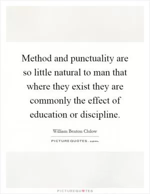 Method and punctuality are so little natural to man that where they exist they are commonly the effect of education or discipline Picture Quote #1