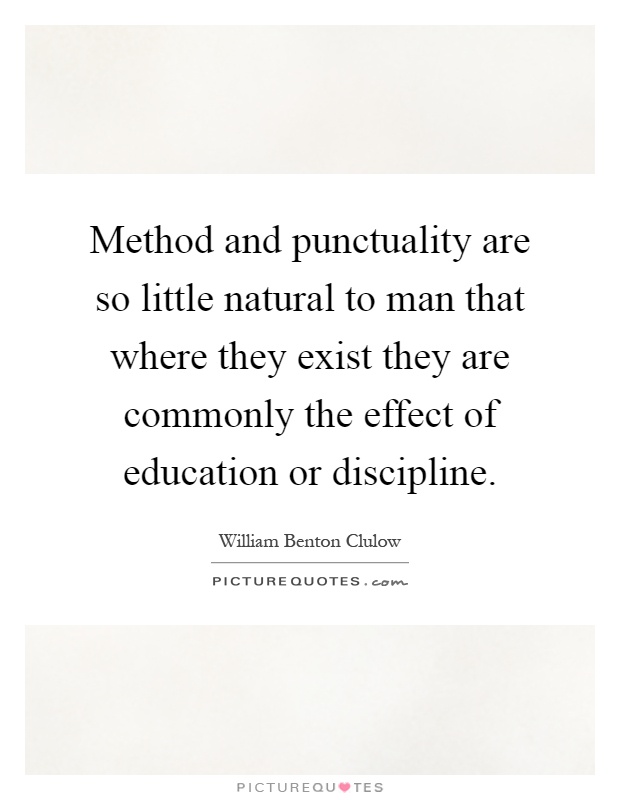 Method and punctuality are so little natural to man that where they exist they are commonly the effect of education or discipline Picture Quote #1