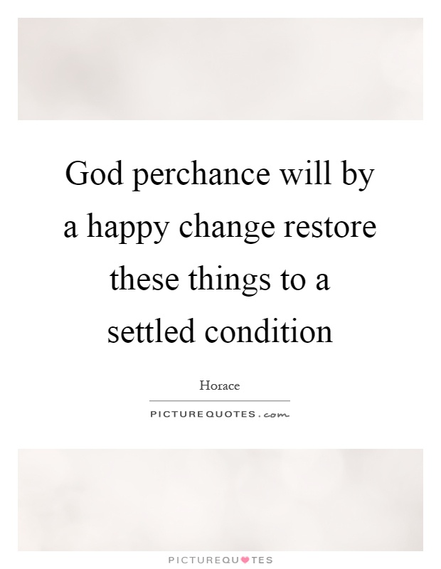 God perchance will by a happy change restore these things to a settled condition Picture Quote #1