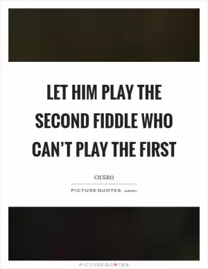 Let him play the second fiddle who can’t play the first Picture Quote #1