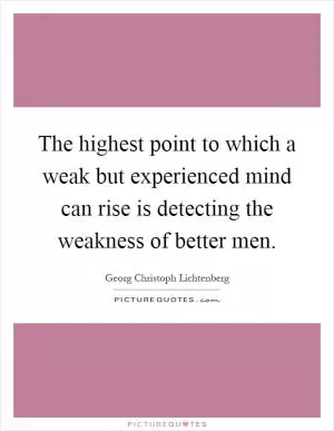 The highest point to which a weak but experienced mind can rise is detecting the weakness of better men Picture Quote #1