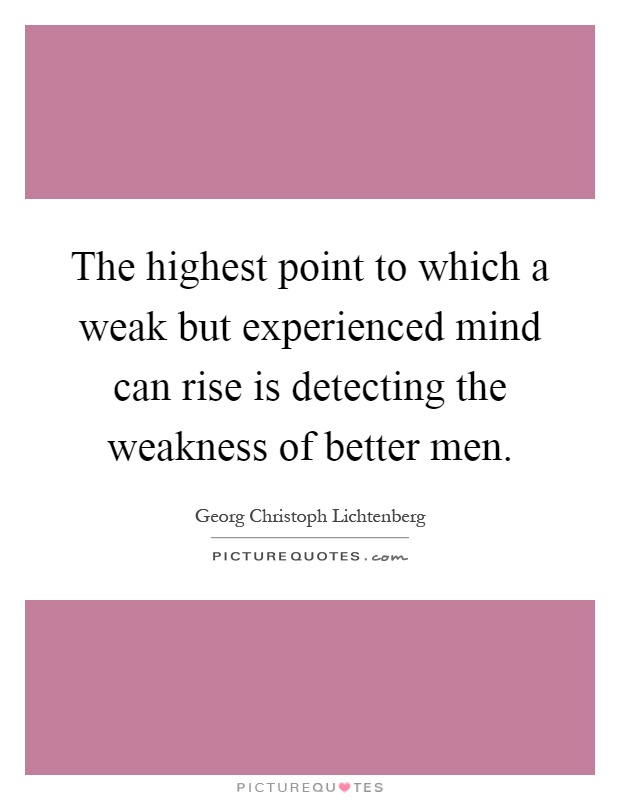 The highest point to which a weak but experienced mind can rise is detecting the weakness of better men Picture Quote #1