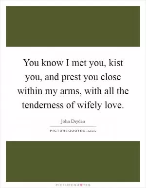 You know I met you, kist you, and prest you close within my arms, with all the tenderness of wifely love Picture Quote #1