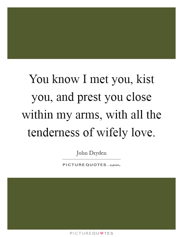You know I met you, kist you, and prest you close within my arms, with all the tenderness of wifely love Picture Quote #1
