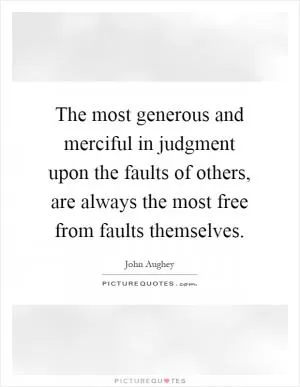 The most generous and merciful in judgment upon the faults of others, are always the most free from faults themselves Picture Quote #1